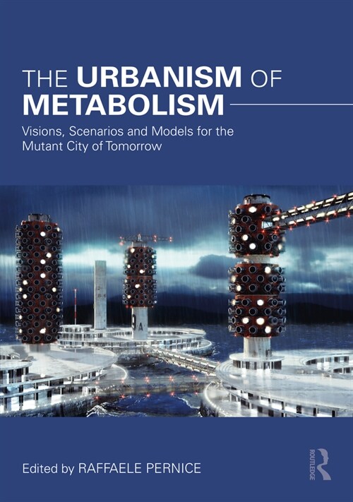 The Urbanism of Metabolism : Visions, Scenarios and Models for the Mutant City of Tomorrow (Hardcover)