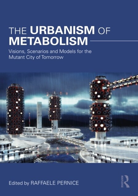 The Urbanism of Metabolism : Visions, Scenarios and Models for the Mutant City of Tomorrow (Paperback)