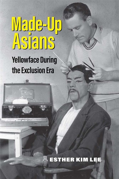 Made-Up Asians: Yellowface During the Exclusion Era (Paperback)