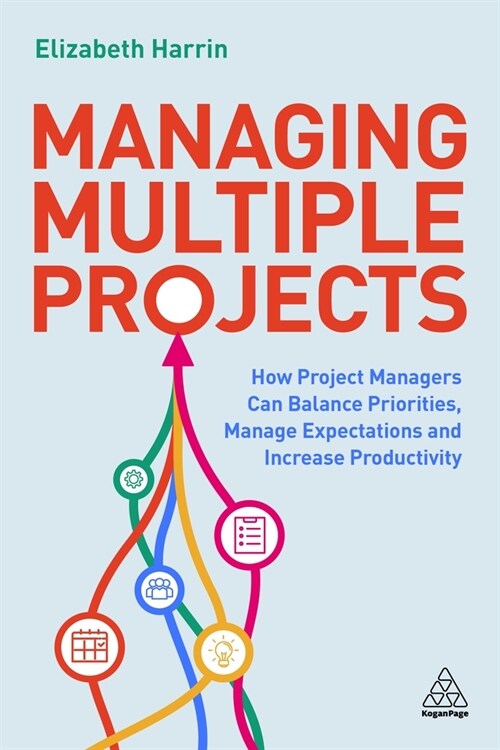 Managing Multiple Projects : How Project Managers Can Balance Priorities, Manage Expectations and Increase Productivity (Paperback)