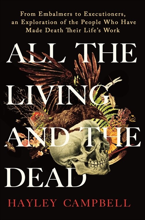 All the Living and the Dead: From Embalmers to Executioners, an Exploration of the People Who Have Made Death Their Lifes Work (Hardcover)