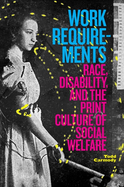 Work Requirements: Race, Disability, and the Print Culture of Social Welfare (Paperback)