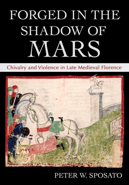 Forged in the Shadow of Mars: Chivalry and Violence in Late Medieval Florence (Hardcover)