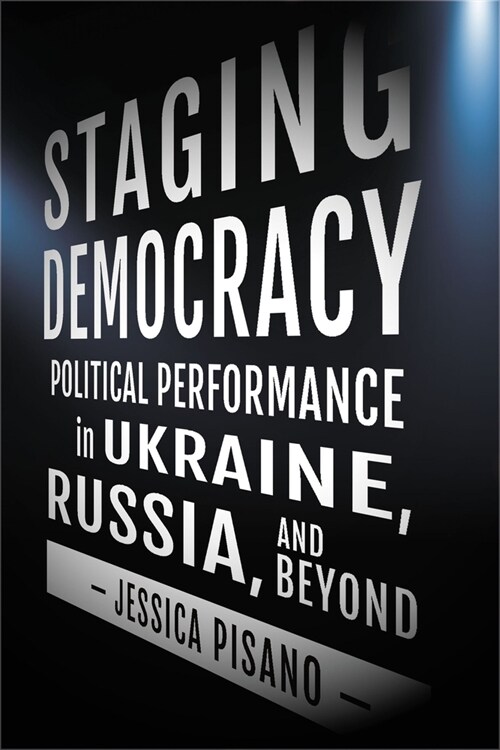 Staging Democracy: Political Performance in Ukraine, Russia, and Beyond (Hardcover)