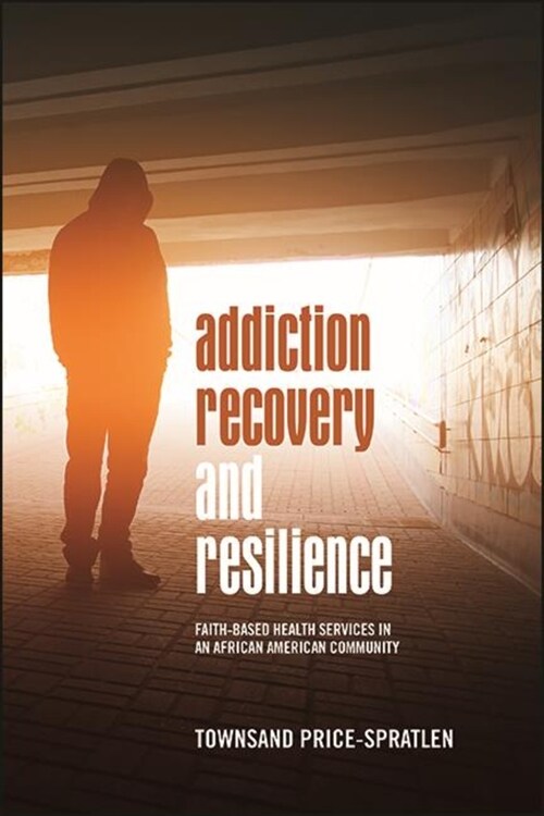 Addiction Recovery and Resilience: Faith-based Health Services in an African American Community (Hardcover)