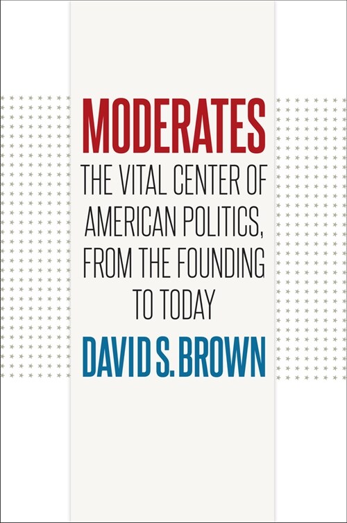 Moderates: The Vital Center of American Politics, from the Founding to Today (Paperback)