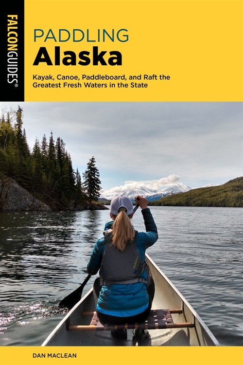 Paddling Alaska: Kayak, Canoe, Paddleboard, and Raft the Greatest Fresh Waters in the State (Paperback, 2)