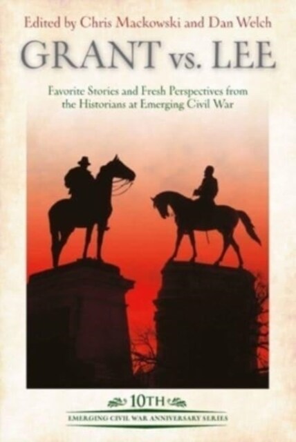 Grant Vs Lee: Favorite Stories and Fresh Perspectives from the Historians at Emerging Civil War (Hardcover)