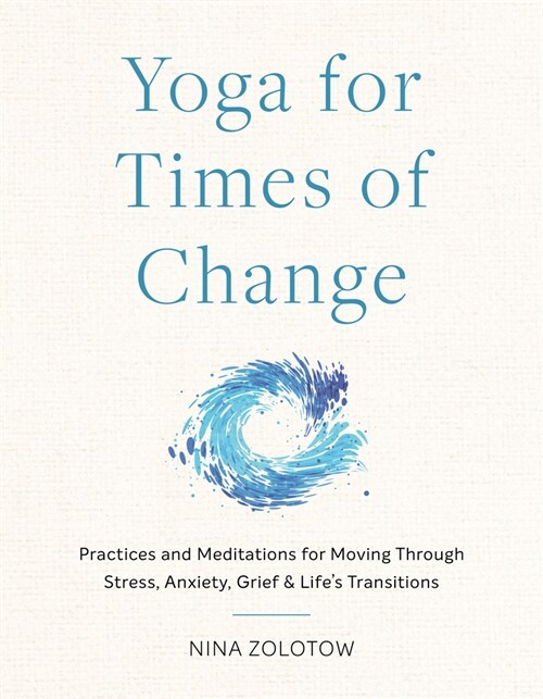 Yoga for Times of Change: Practices and Meditations for Moving Through Stress, Anxiety, Grief, and Lifes Transitions (Paperback)
