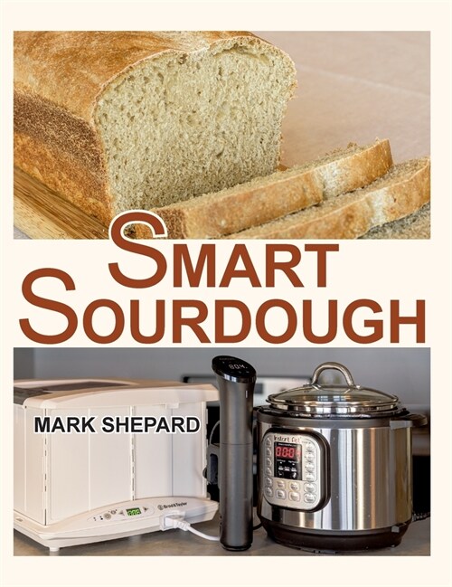 Smart Sourdough: The No-Starter, No-Waste, No-Cheat, No-Fail Way to Make Naturally Fermented Bread in 24 Hours or Less with a Home Proo (Hardcover)