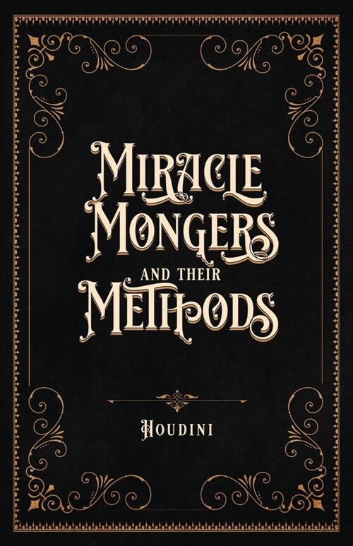 Miracle Mongers and Their Methods (Centennial Edition): A Complete Expos?of the Modus Operandi of Fire Eaters, Heat Resistors, Poison Eaters, Venomou (Paperback, Centennial)