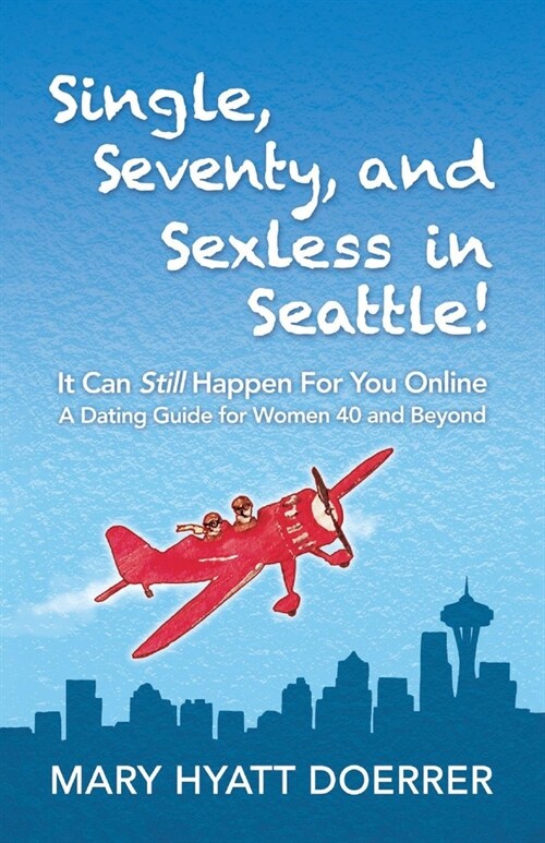 Single, Seventy, and Sexless in Seattle!: It Can Still Happen for You Online a Dating Guide for Women 40 and Beyond (Paperback)