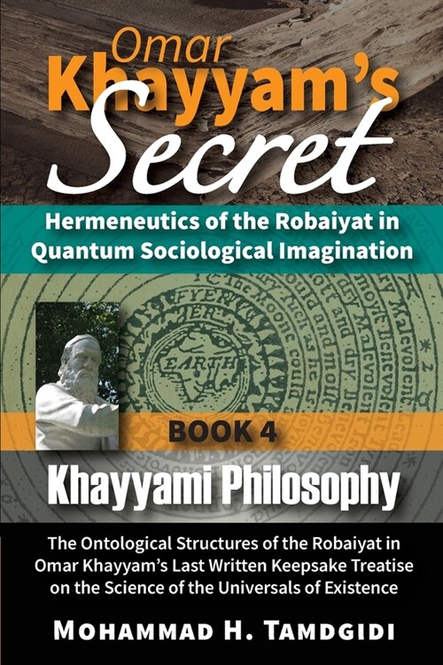 Omar Khayyams Secret: Hermeneutics of the Robaiyat in Quantum Sociological Imagination: Book 4: Khayyami Philosophy: The Ontological Structu (Paperback, 17, Human Architect)