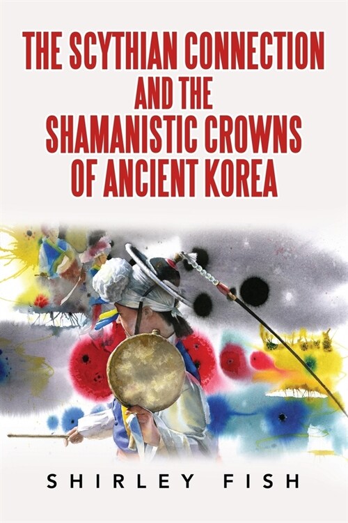 The Scythian Connection and the Shamanistic Crowns of Ancient Korea (Paperback)