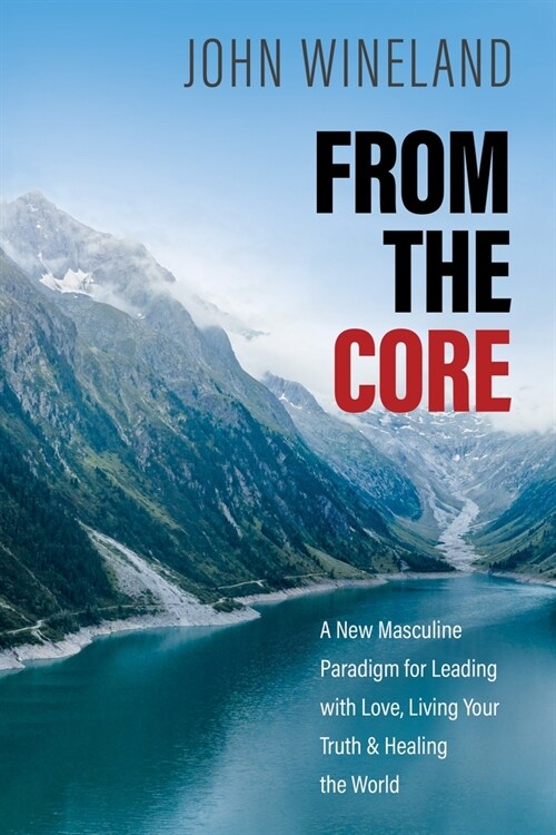 From the Core: A New Masculine Paradigm for Leading with Love, Living Your Truth, and Healing the World (Paperback)