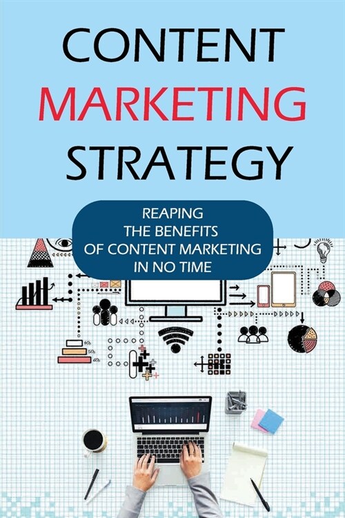 Content Marketing Strategy: Reaping The Benefits Of Content Marketing In No Time: Why We Need To Do Content Marketing? (Paperback)