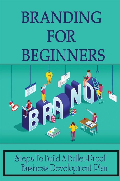 Branding For Beginners: Steps To Build A Bullet-Proof Business Development Plan: Branding Techniques (Paperback)