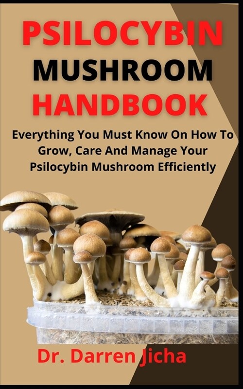 Psilocybin Mushroom Handbook Efficiently: Everything You Must Know On How To Grow, Care And Manage Your Psilocybin Mushrooms (Paperback)