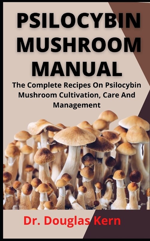 Psilocybin Mushroom Manual: The Complete Recipe On Psilocybin Mushroom, Cultivation, Care And Management (Paperback)