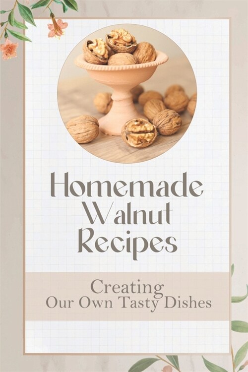 Homemade Walnut Recipes: Creating Our Own Tasty Dishes: Black Walnut Recipes (Paperback)