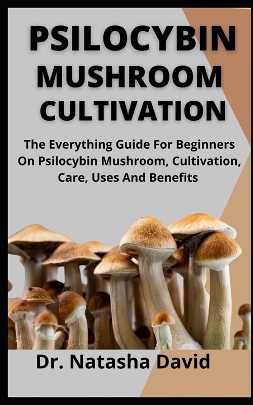 Psilocybin Mushroom Cultivation: The Everything Guide For Beginners On Psilocybin Mushroom, Cultivation, Care, Uses And Benefits (Paperback)