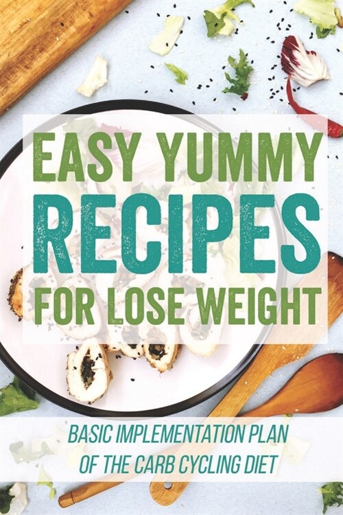 Easy Yummy Recipes For Lose Weight: Basic Implementation Plan Of The Carb Cycling Diet: Clean Eating Book For Beginners (Paperback)