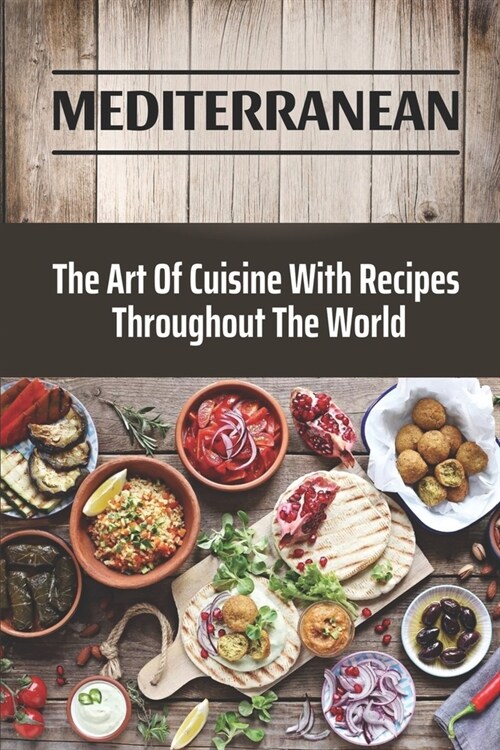 Mediterranean: The Art Of Cuisine With Recipes Throughout The World: Traditional Mediterranean Recipes (Paperback)