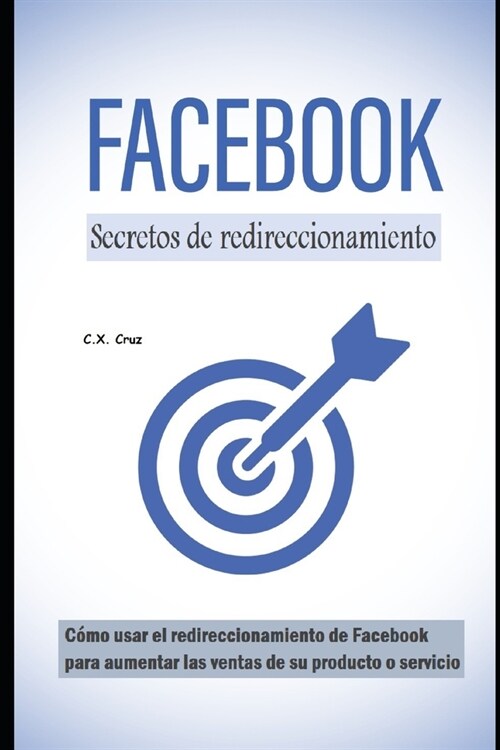 Secretos de redireccionamiento de Facebook: C?o usar el redireccionamiento de Facebook para aumentar las ventas de su producto o servicio (Paperback)