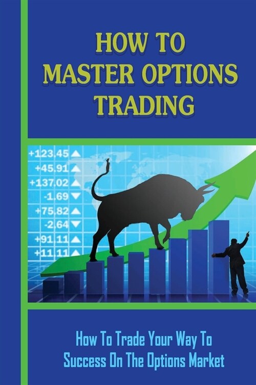 How To Master Options Trading: How To Trade Your Way To Success On The Options Market: Options Trading Strategies For Beginners (Paperback)