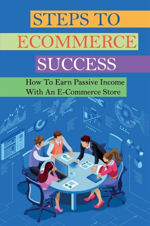 Steps To Ecommerce Success: How To Earn Passive Income With An E-Commerce Store: Tips To Start A Dropshipping Business On Aliexpress (Paperback)