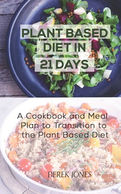 Plant Based Diet in 21 Days: A Cookbook and Meal Plan to Transition to the Plant Based Diet (Paperback)