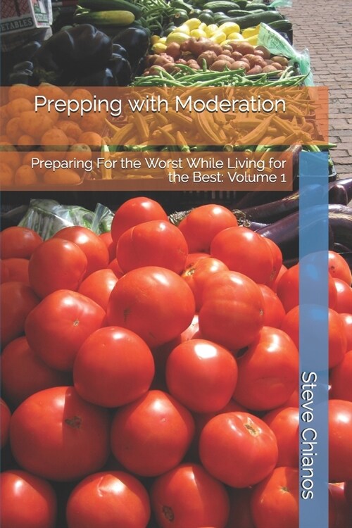 Prepping with Moderation: Preparing For the Worst While Living for the Best: Volume 1 (Paperback)