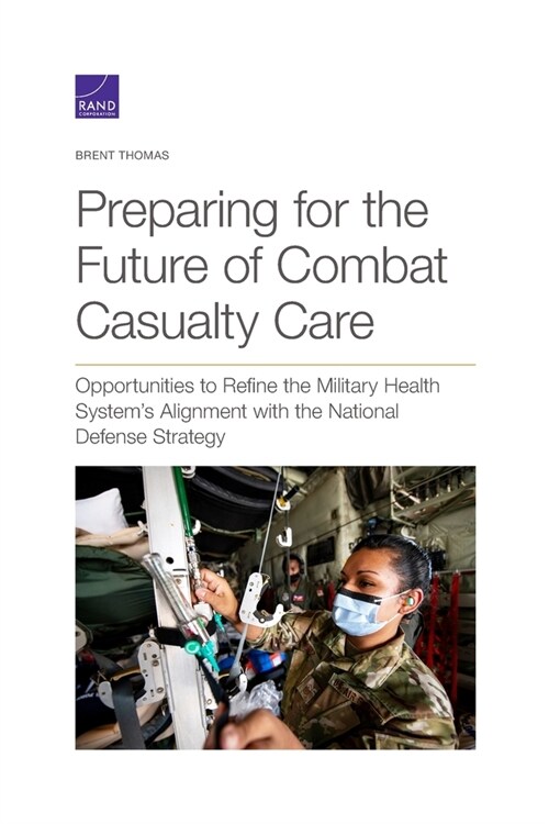 Preparing for the Future of Combat Casualty Care: Opportunities to Refine the Military Health Systems Alignment with the National Defense Strategy (Paperback)