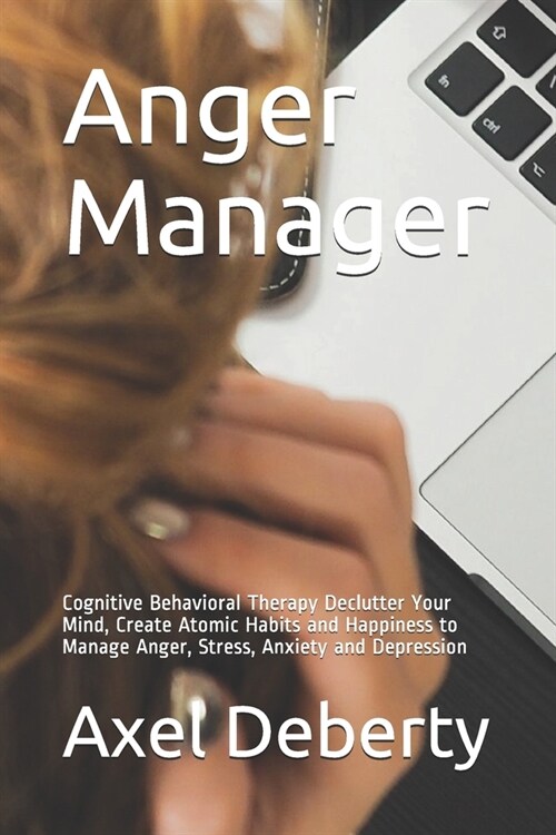 Anger Manager: Cognitive Behavioral Therapy Declutter Your Mind, Create Atomic Habits and Happiness to Manage Anger, Stress, Anxiety (Paperback)
