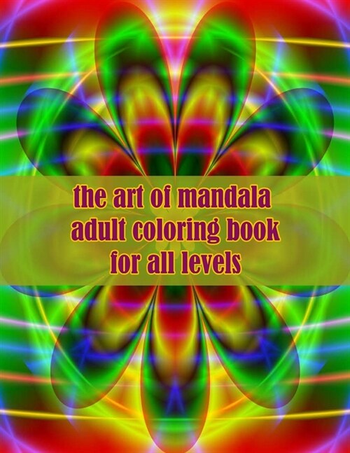 The art of mandala adult coloring book for all levels: 100 Magical Mandalas flowers An Adult Coloring Book with Fun, Easy, and Relaxing Mandalas (Paperback)