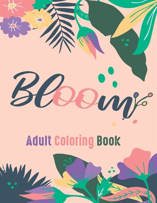 Bloom Adult Coloring Book: Beautiful Flower Garden Patterns and Botanical Floral Prints Over 40 Designs of Relaxing Nature and Plants to Color. A (Paperback)