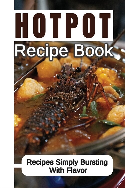Hotpot Recipe Book: Recipes Simply Bursting With Flavor: Foods Of Hotpot Cooking (Paperback)