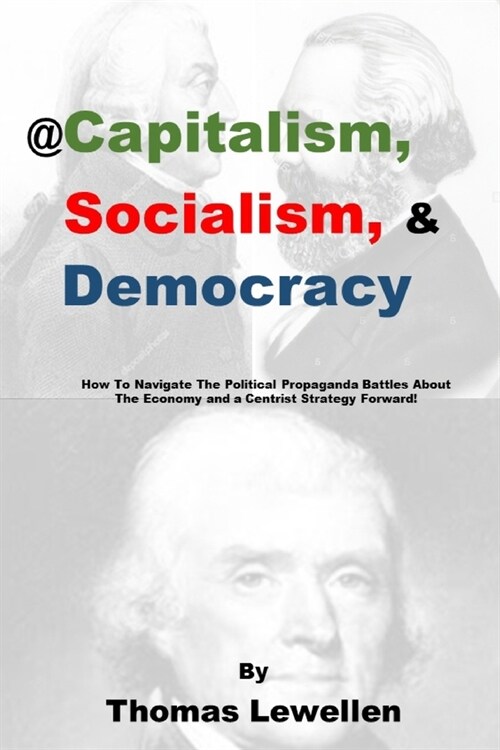 @Capitalism, Socialism & Democracy: How To Navigate The Political Propaganda Battles About The Economy and a Centrist Strategy Forward! (Paperback)