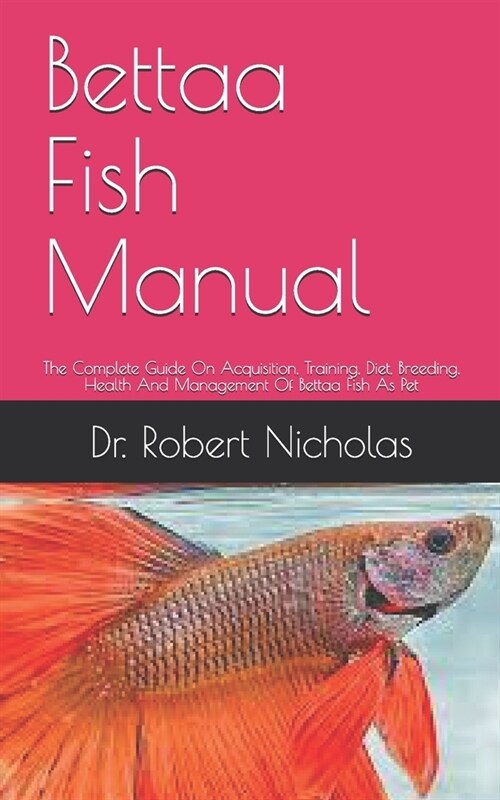 Bettaa Fish Manual: The Complete Guide On Acquisition, Training, Diet, Breeding, Health And Management Of Bettaa Fish As Pet (Paperback)