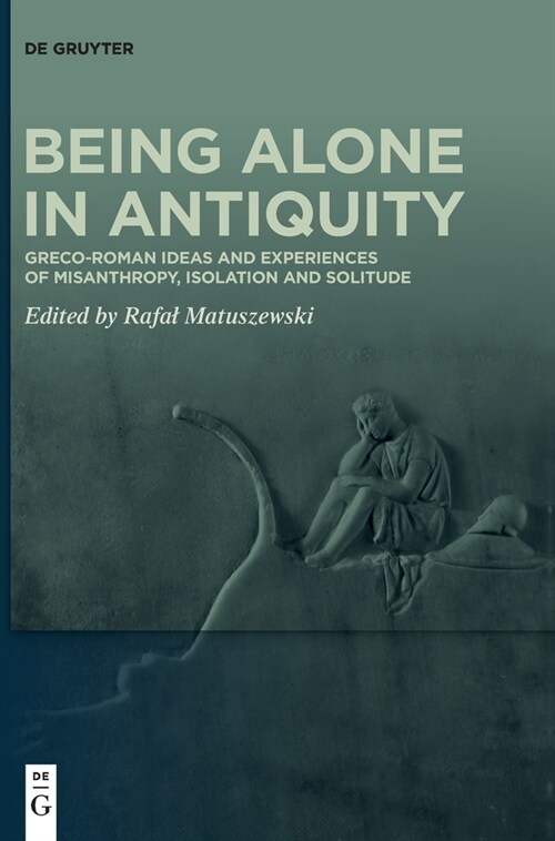 Being Alone in Antiquity: Greco-Roman Ideas and Experiences of Misanthropy, Isolation and Solitude (Hardcover)