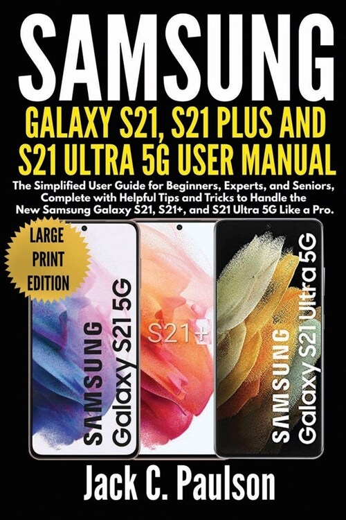 SAMSUNG GALAXY S21, S21 PLUS, AND S21 ULTRA 5G USER MANUAL (Large Print Edition): The Simplified User Guide for Beginners and Experts, Complete with H (Paperback)