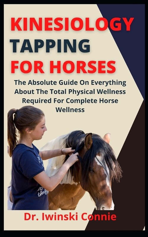 Kinesiology Tapping For Horses: The Absolute Guide On Everything About The Total Physical Wellness Required For Complete Horse Health (Paperback)
