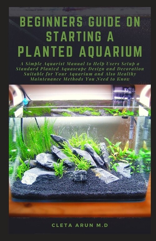 Beginners Guide on Starting a Planted Aquarium: A Simple Aquarist Manual to Help Users Setup a Standard Planted Aquascape Design and Decoration Suitab (Paperback)