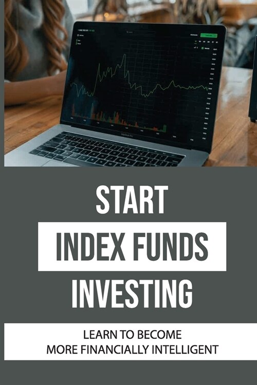 Start Index Funds Investing: Learn To Become More Financially Intelligent: Index Funds List (Paperback)