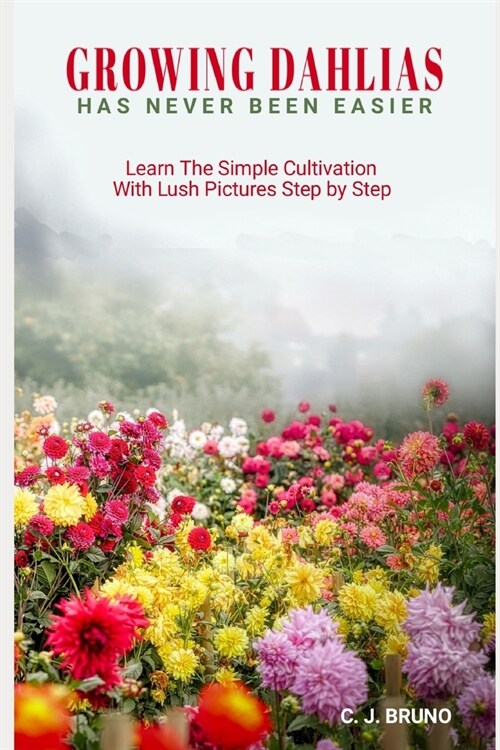 Growing Dahlias Has Never Been Easier: Learn The Simple Cultivation With Lush Pictures Step by Step (Paperback)