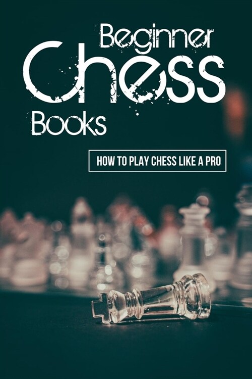 Beginner Chess Books: How To Play Chess Like A Pro: Chess Opening Strategies (Paperback)