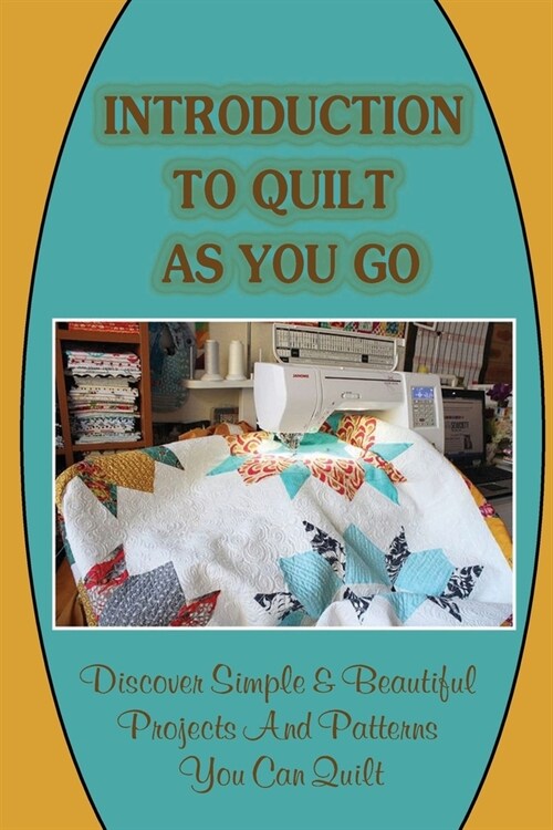 Introduction To Quilt As You Go: Discover Simple & Beautiful Projects And Patterns You Can Quilt: What Is Quilt As You Go Technique (Paperback)