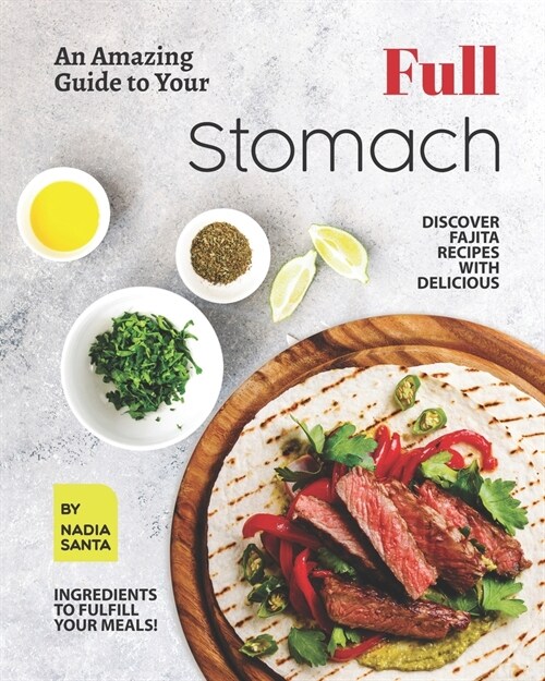 An Amazing Guide to Your Full Stomach: Discover Fajita Recipes with Delicious Ingredients to Fulfill Your Meals! (Paperback)