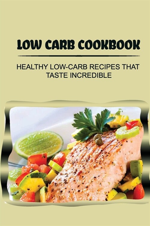 Low Carb Cookbook: Healthy Low-Carb Recipes That Taste Incredible: Low Carb Family Meals (Paperback)