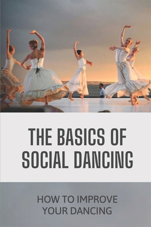 The Basics Of Social Dancing: How To Improve Your Dancing: Social Dancing Training (Paperback)